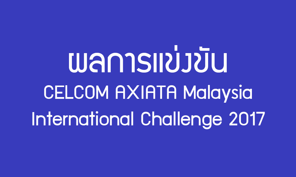 การแข่งขันแบดมินตัน CELCOM AXIATA Malaysia International Challenge 2017 วันที่ 15 พ.ย. 2560