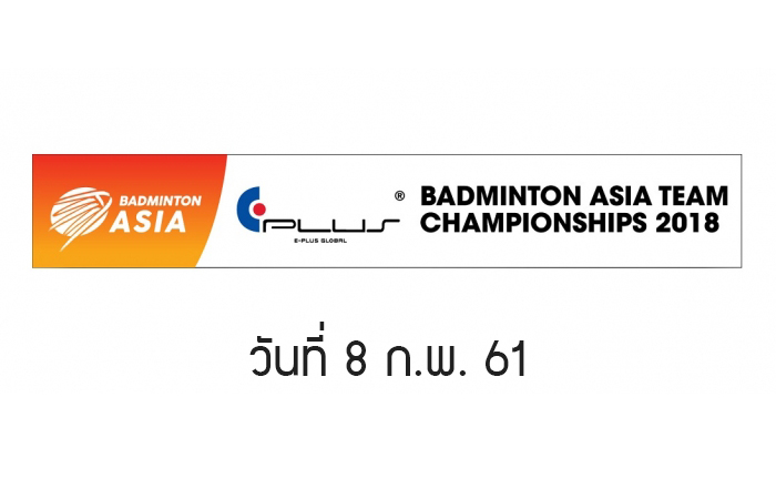 สรุปผลการแข่งขัน Badminton Asia Team Championships 2018 วันที่ 8 ก.พ. 61