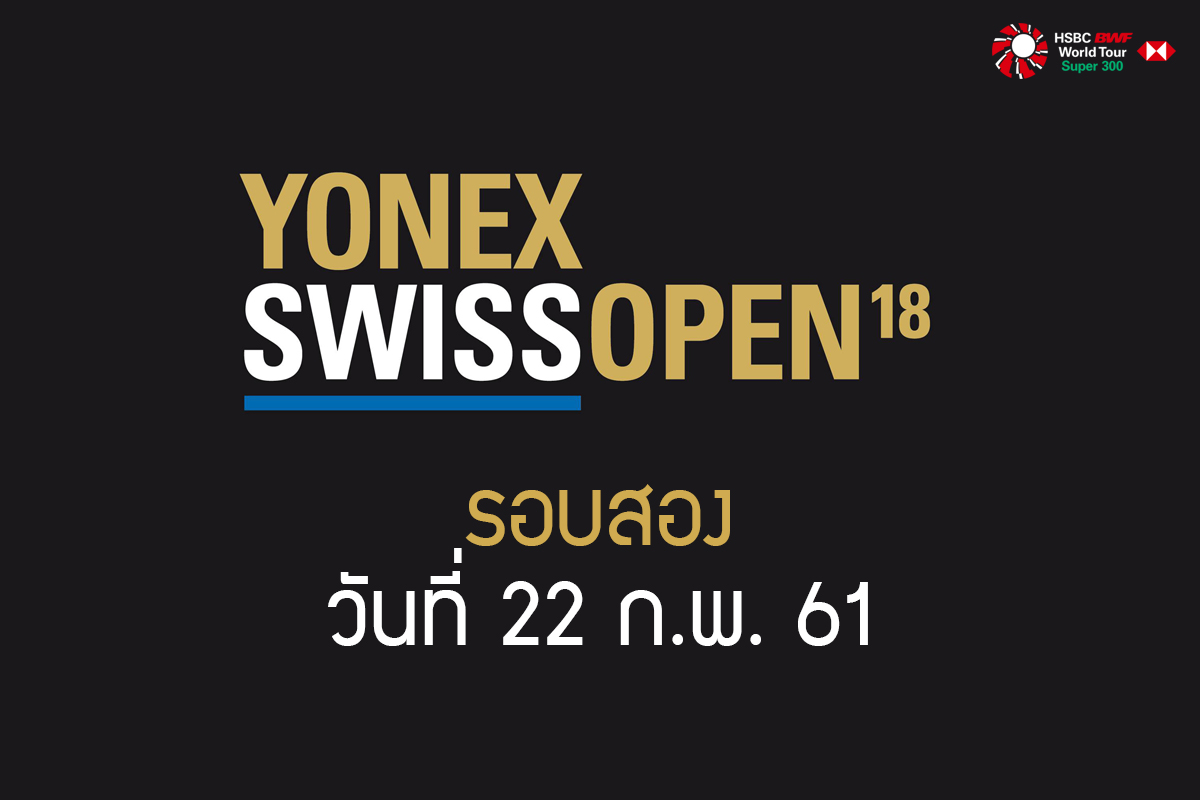 ผลการแข่งขันแบดมินตัน Swiss Open 2018 รอบสอง วันที่ 22 ก.พ. 61