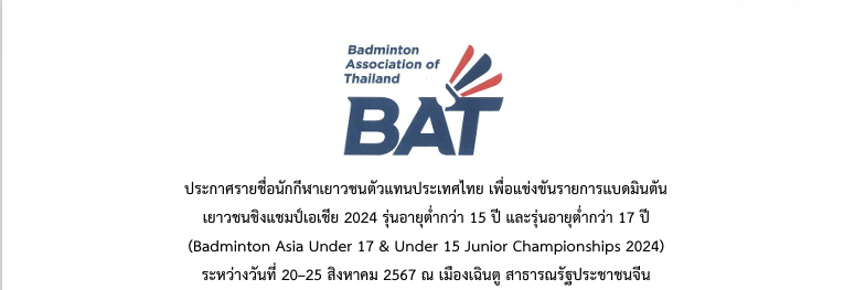 ประกาศรายชื่อนักกีฬาเยาวชนตัวแทนประเทศไทย เพื่อแข่งขันรายการแบดมินตัน เยาวชนชิงแชมป์เอเชีย 2024 รุ่นอายุต่ำกว่า 15 ปี และ รุ่นอายุต่ำกว่า 17 ปี (Badminton Asia Under 17 & Under 15 Junior Championships 2024) ระหว่างวันที่ 20–25 สิงหาคม 2567 ณ เมืองเฉินตู ส