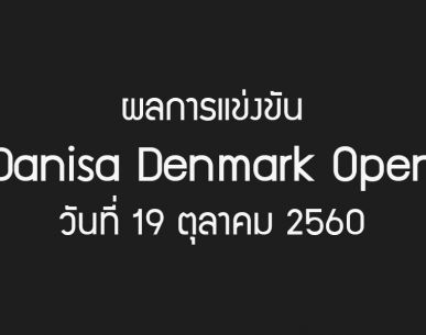 ผลการแข่งขันรายการ Denmark Open 2017 วันที่ 19 ต.ค. 60