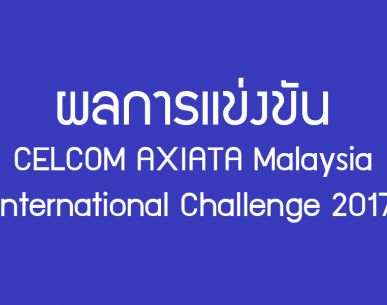 การแข่งขันแบดมินตัน CELCOM AXIATA Malaysia International Challenge 2017 วันที่ 16 พ.ย. 2560